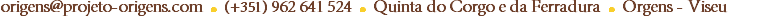 origens@projeto-origens.com ● (+351) 962 641 524 ● Quinta do Corgo e da Ferradura ● Orgens - Viseu